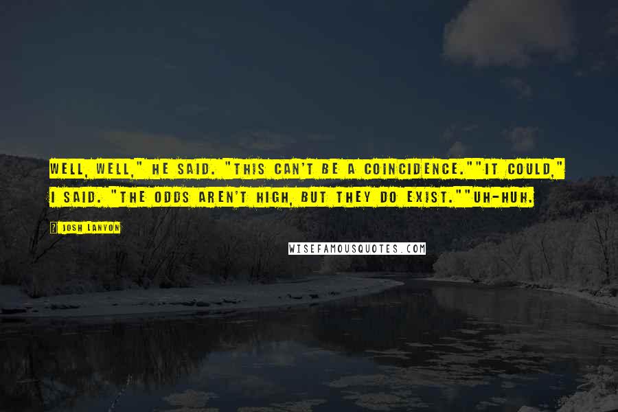 Josh Lanyon Quotes: Well, well," he said. "This can't be a coincidence.""It could," I said. "The odds aren't high, but they do exist.""Uh-huh.