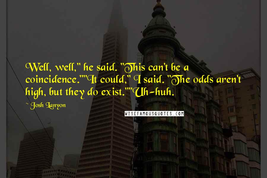 Josh Lanyon Quotes: Well, well," he said. "This can't be a coincidence.""It could," I said. "The odds aren't high, but they do exist.""Uh-huh.