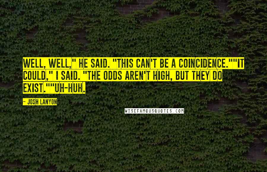 Josh Lanyon Quotes: Well, well," he said. "This can't be a coincidence.""It could," I said. "The odds aren't high, but they do exist.""Uh-huh.