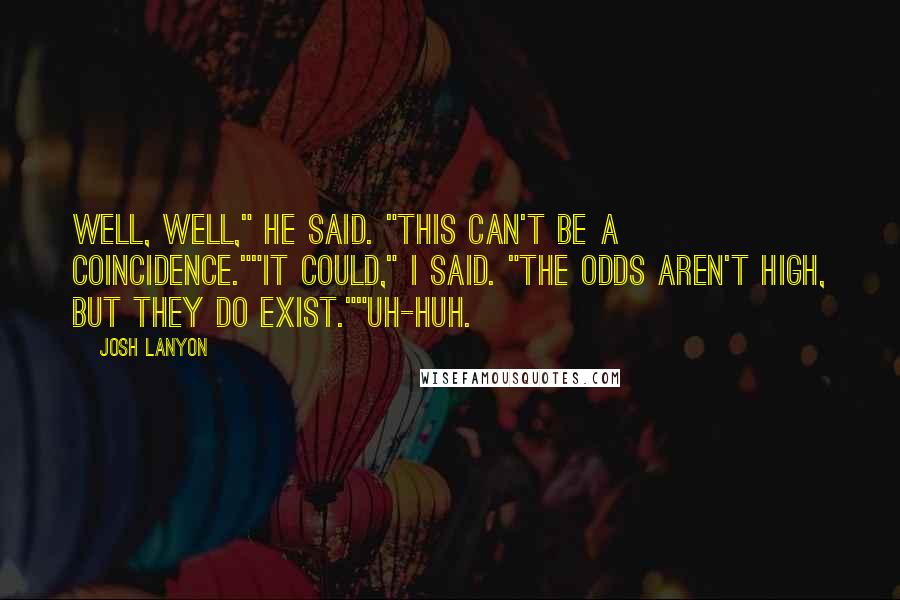 Josh Lanyon Quotes: Well, well," he said. "This can't be a coincidence.""It could," I said. "The odds aren't high, but they do exist.""Uh-huh.