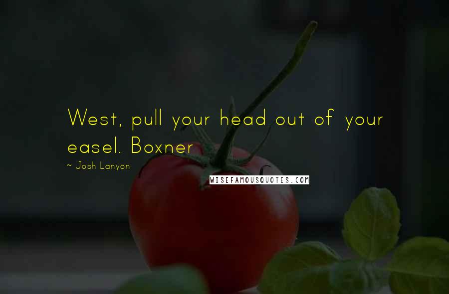 Josh Lanyon Quotes: West, pull your head out of your easel. Boxner