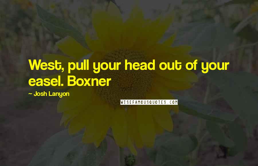 Josh Lanyon Quotes: West, pull your head out of your easel. Boxner