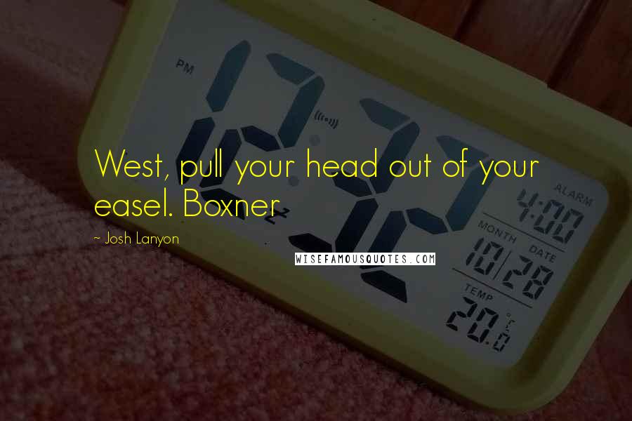 Josh Lanyon Quotes: West, pull your head out of your easel. Boxner