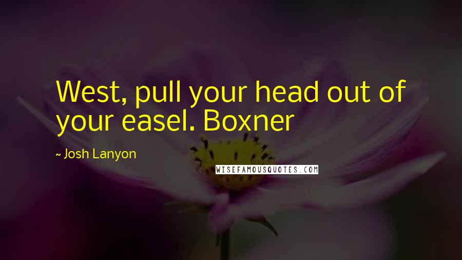 Josh Lanyon Quotes: West, pull your head out of your easel. Boxner