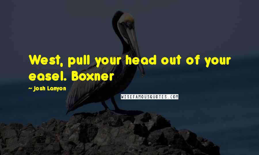 Josh Lanyon Quotes: West, pull your head out of your easel. Boxner