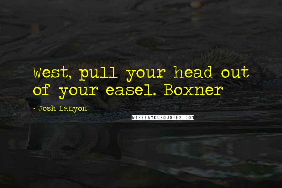 Josh Lanyon Quotes: West, pull your head out of your easel. Boxner