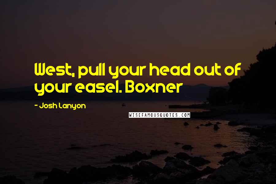 Josh Lanyon Quotes: West, pull your head out of your easel. Boxner