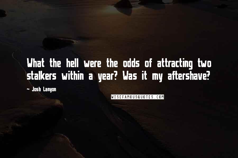 Josh Lanyon Quotes: What the hell were the odds of attracting two stalkers within a year? Was it my aftershave?