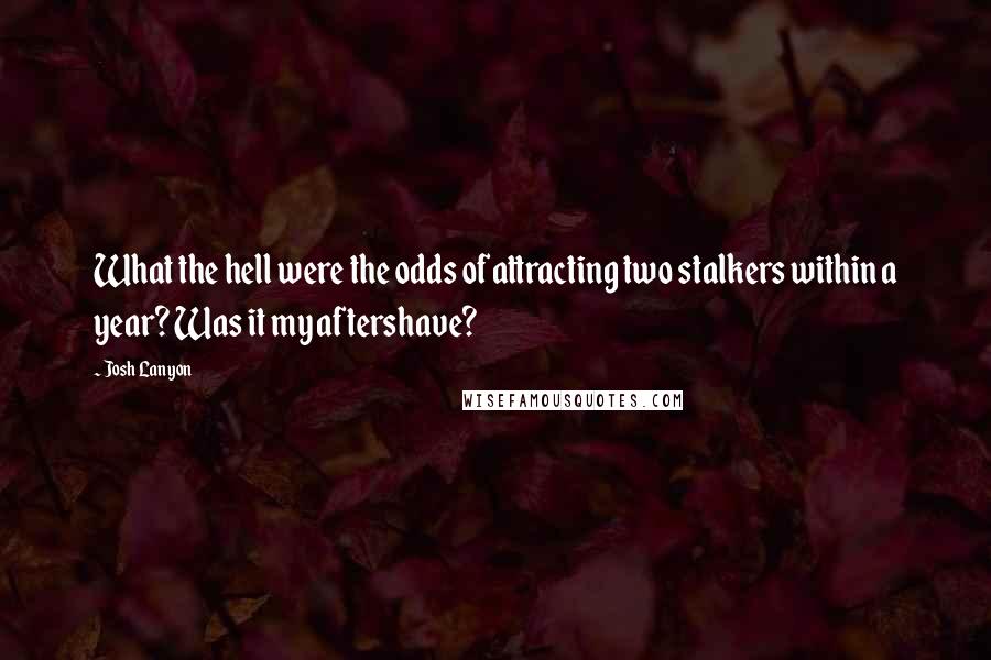 Josh Lanyon Quotes: What the hell were the odds of attracting two stalkers within a year? Was it my aftershave?