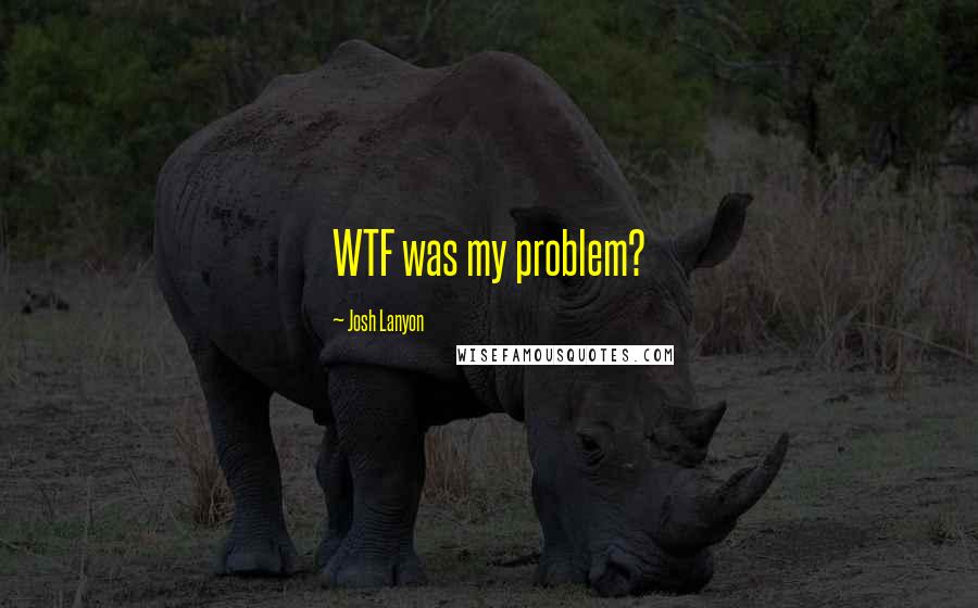 Josh Lanyon Quotes: WTF was my problem?