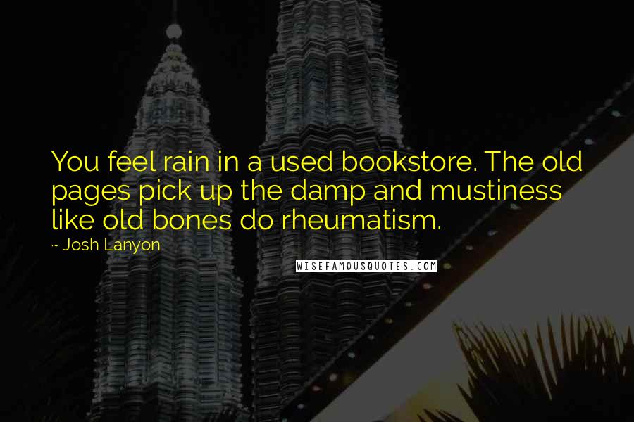 Josh Lanyon Quotes: You feel rain in a used bookstore. The old pages pick up the damp and mustiness like old bones do rheumatism.