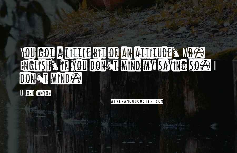 Josh Lanyon Quotes: You got a little bit of an attitude, Mr. English, if you don't mind my saying so. I don't mind.