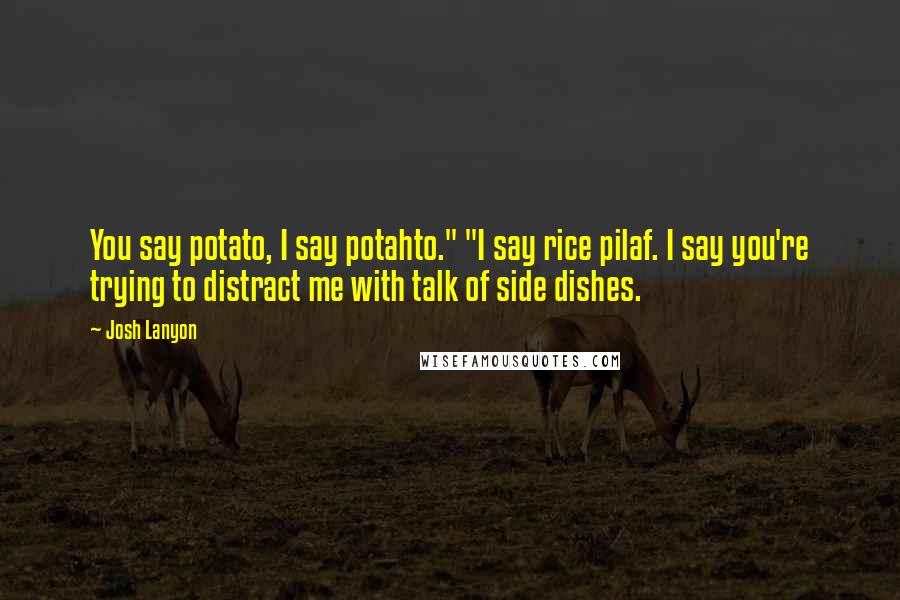 Josh Lanyon Quotes: You say potato, I say potahto." "I say rice pilaf. I say you're trying to distract me with talk of side dishes.