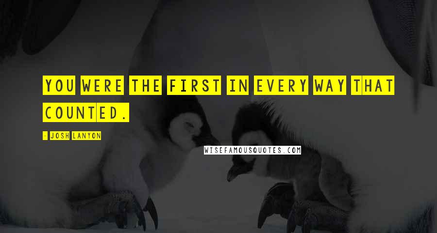 Josh Lanyon Quotes: You were the first in every way that counted.