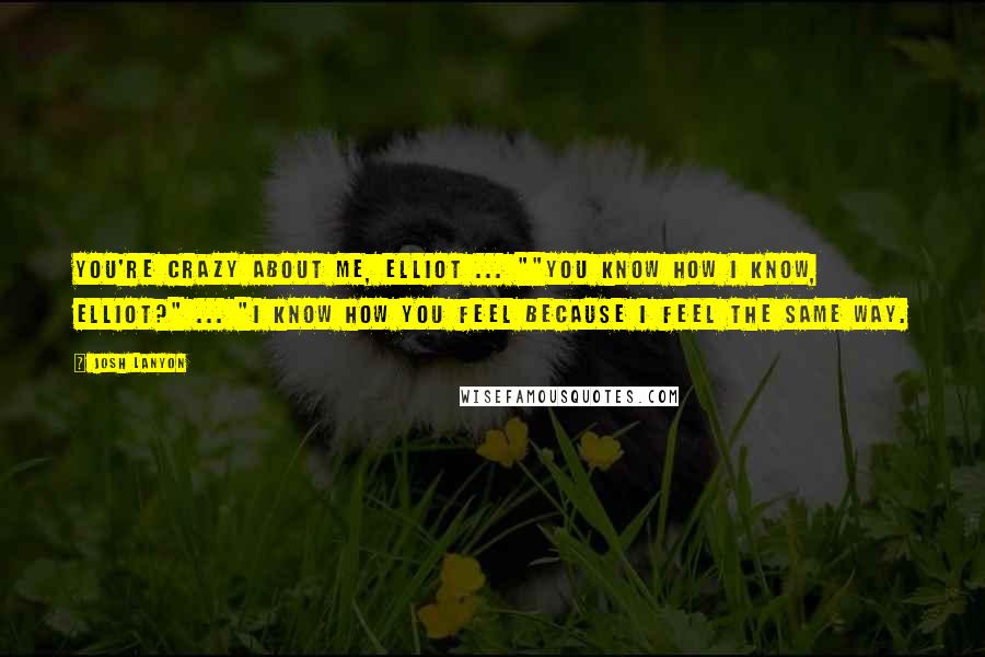 Josh Lanyon Quotes: You're crazy about me, Elliot ... ""You know how I know, Elliot?" ... "I know how you feel because I feel the same way.