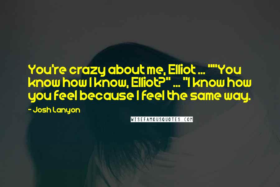 Josh Lanyon Quotes: You're crazy about me, Elliot ... ""You know how I know, Elliot?" ... "I know how you feel because I feel the same way.