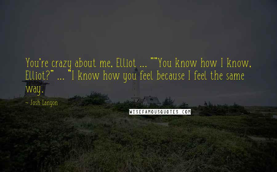 Josh Lanyon Quotes: You're crazy about me, Elliot ... ""You know how I know, Elliot?" ... "I know how you feel because I feel the same way.