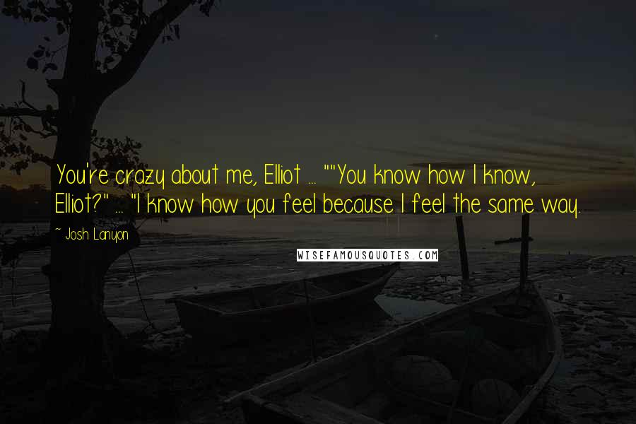 Josh Lanyon Quotes: You're crazy about me, Elliot ... ""You know how I know, Elliot?" ... "I know how you feel because I feel the same way.