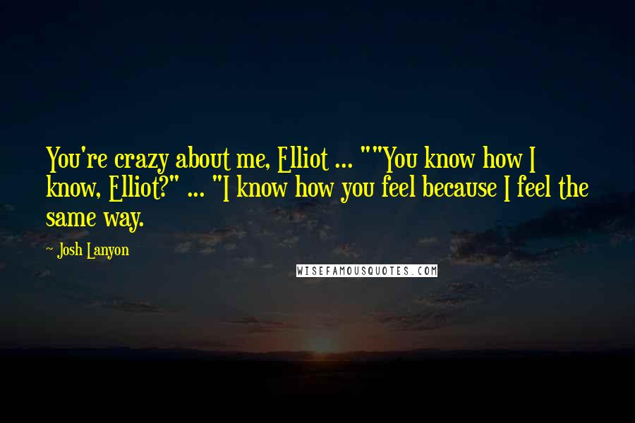 Josh Lanyon Quotes: You're crazy about me, Elliot ... ""You know how I know, Elliot?" ... "I know how you feel because I feel the same way.