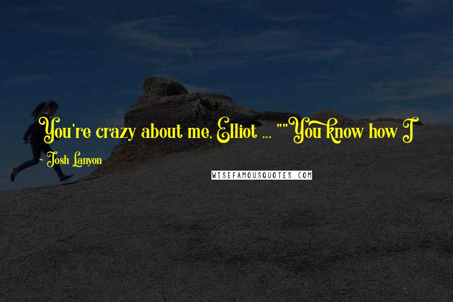 Josh Lanyon Quotes: You're crazy about me, Elliot ... ""You know how I know, Elliot?" ... "I know how you feel because I feel the same way.