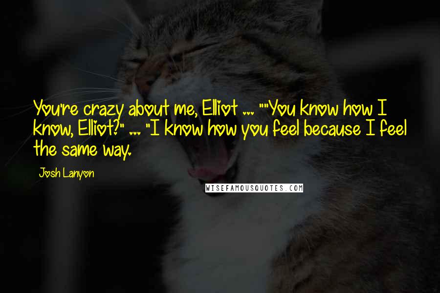 Josh Lanyon Quotes: You're crazy about me, Elliot ... ""You know how I know, Elliot?" ... "I know how you feel because I feel the same way.