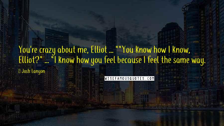 Josh Lanyon Quotes: You're crazy about me, Elliot ... ""You know how I know, Elliot?" ... "I know how you feel because I feel the same way.