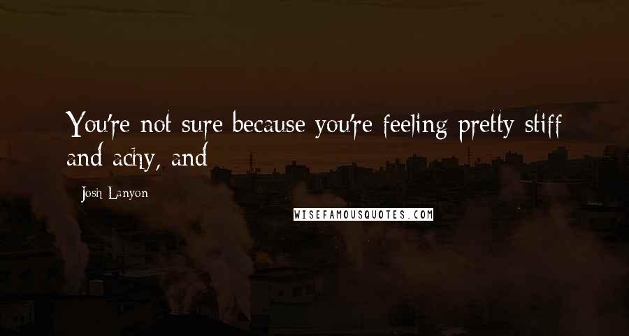 Josh Lanyon Quotes: You're not sure because you're feeling pretty stiff and achy, and