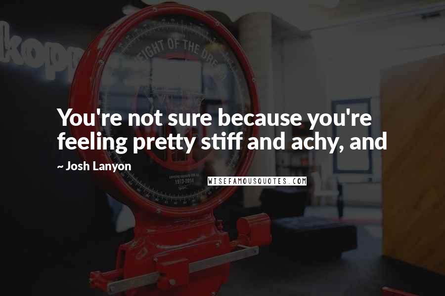 Josh Lanyon Quotes: You're not sure because you're feeling pretty stiff and achy, and