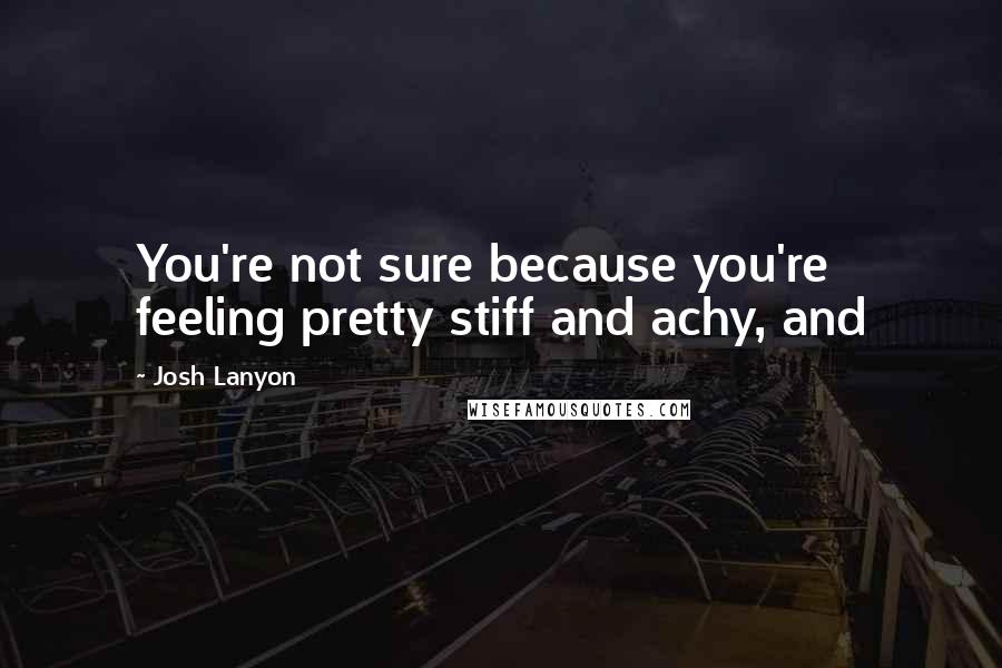 Josh Lanyon Quotes: You're not sure because you're feeling pretty stiff and achy, and