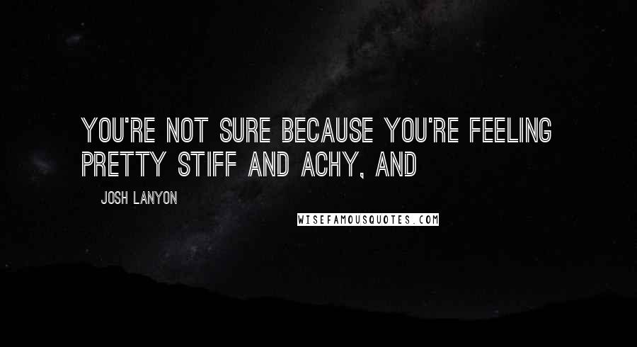 Josh Lanyon Quotes: You're not sure because you're feeling pretty stiff and achy, and