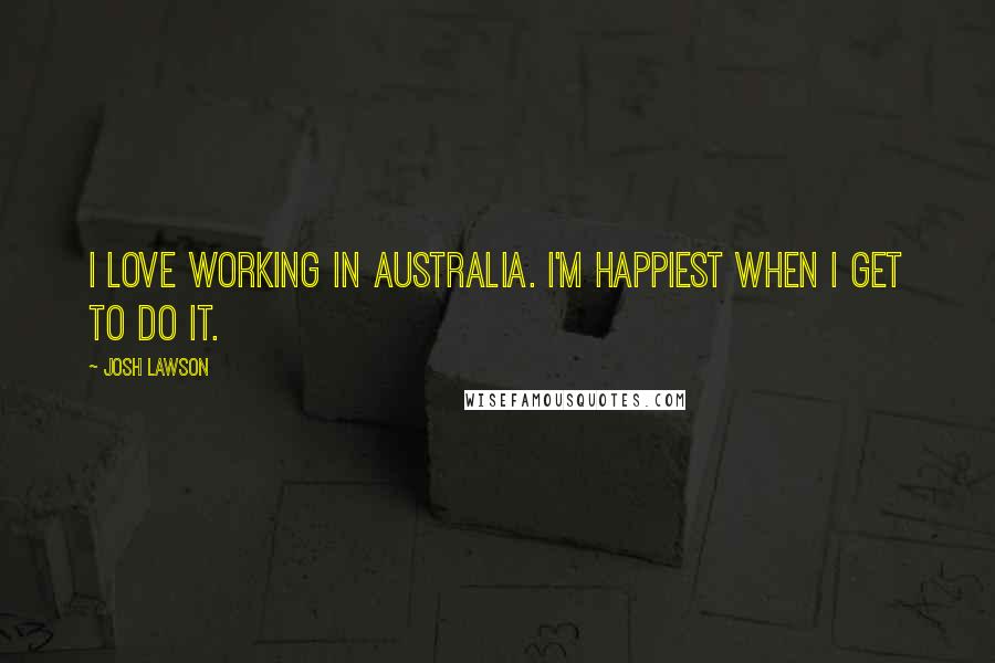 Josh Lawson Quotes: I love working in Australia. I'm happiest when I get to do it.