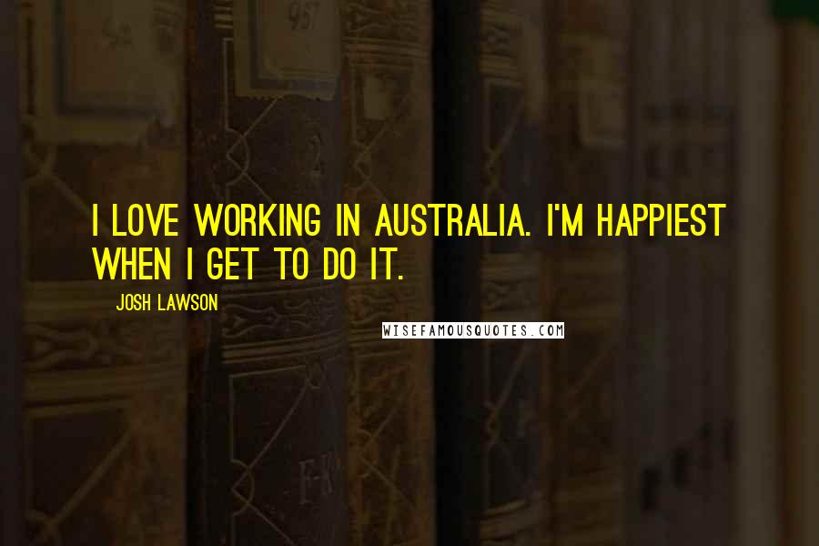 Josh Lawson Quotes: I love working in Australia. I'm happiest when I get to do it.