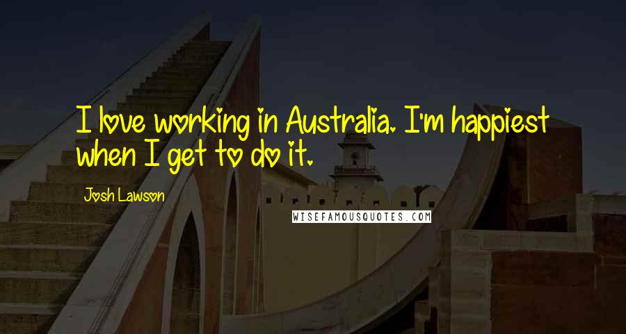 Josh Lawson Quotes: I love working in Australia. I'm happiest when I get to do it.