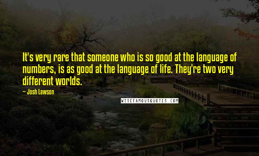 Josh Lawson Quotes: It's very rare that someone who is so good at the language of numbers, is as good at the language of life. They're two very different worlds.