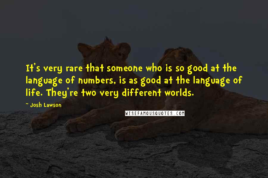 Josh Lawson Quotes: It's very rare that someone who is so good at the language of numbers, is as good at the language of life. They're two very different worlds.