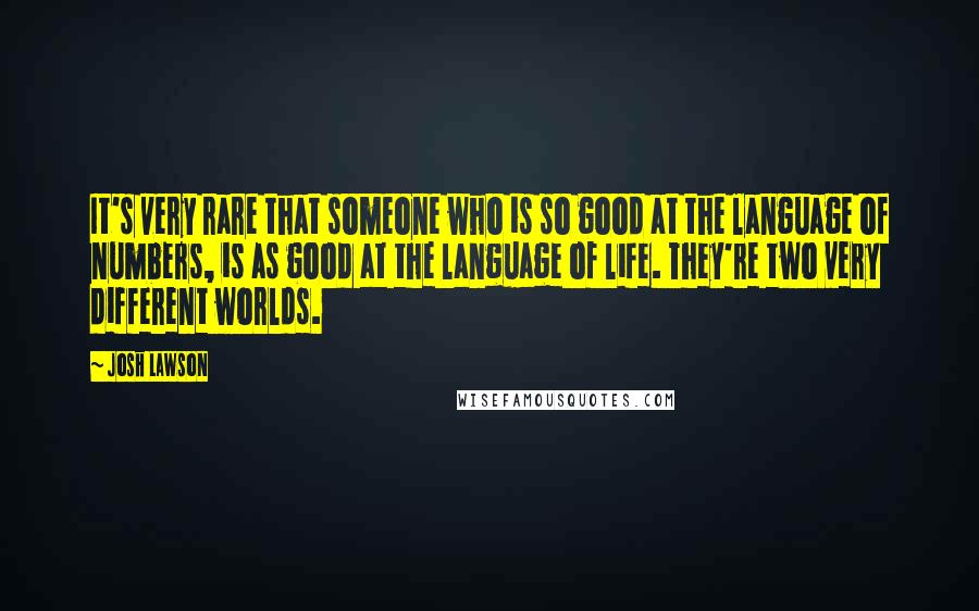 Josh Lawson Quotes: It's very rare that someone who is so good at the language of numbers, is as good at the language of life. They're two very different worlds.