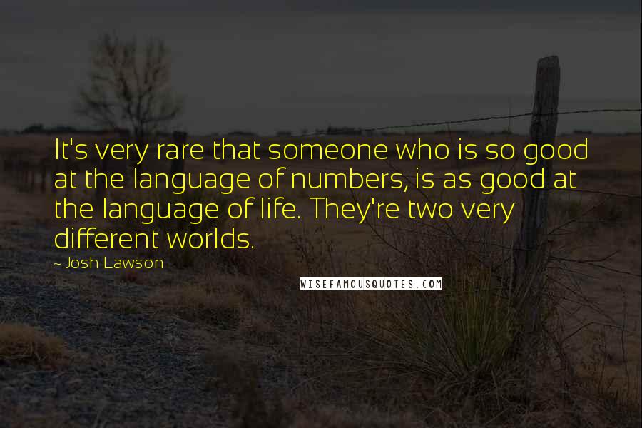 Josh Lawson Quotes: It's very rare that someone who is so good at the language of numbers, is as good at the language of life. They're two very different worlds.