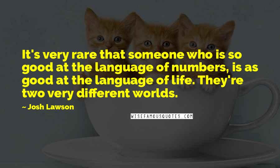 Josh Lawson Quotes: It's very rare that someone who is so good at the language of numbers, is as good at the language of life. They're two very different worlds.