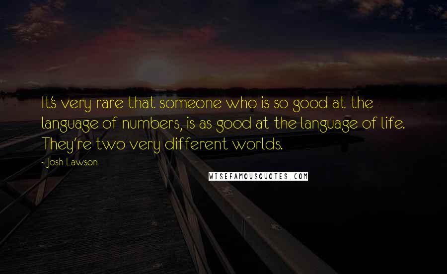 Josh Lawson Quotes: It's very rare that someone who is so good at the language of numbers, is as good at the language of life. They're two very different worlds.