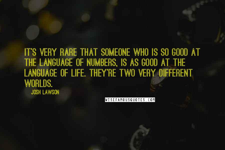 Josh Lawson Quotes: It's very rare that someone who is so good at the language of numbers, is as good at the language of life. They're two very different worlds.