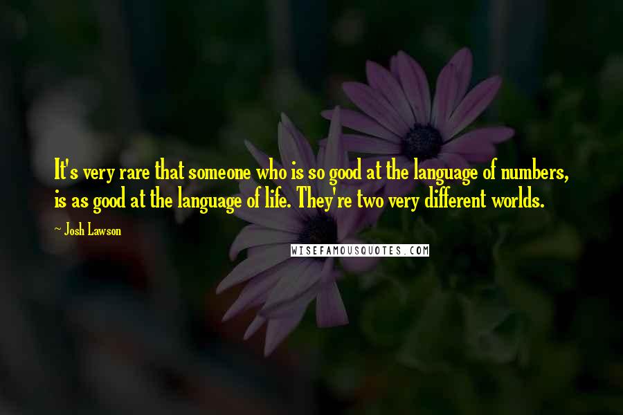 Josh Lawson Quotes: It's very rare that someone who is so good at the language of numbers, is as good at the language of life. They're two very different worlds.