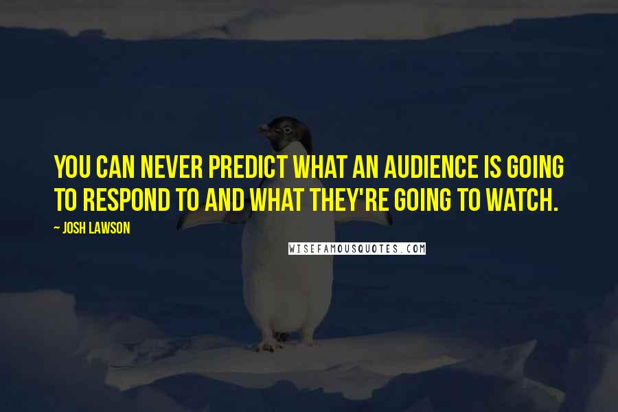 Josh Lawson Quotes: You can never predict what an audience is going to respond to and what they're going to watch.