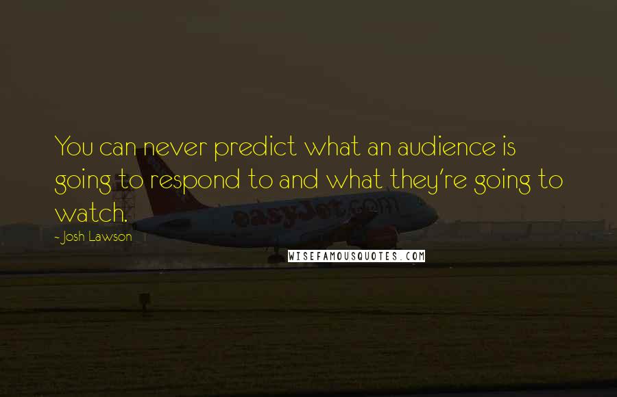 Josh Lawson Quotes: You can never predict what an audience is going to respond to and what they're going to watch.