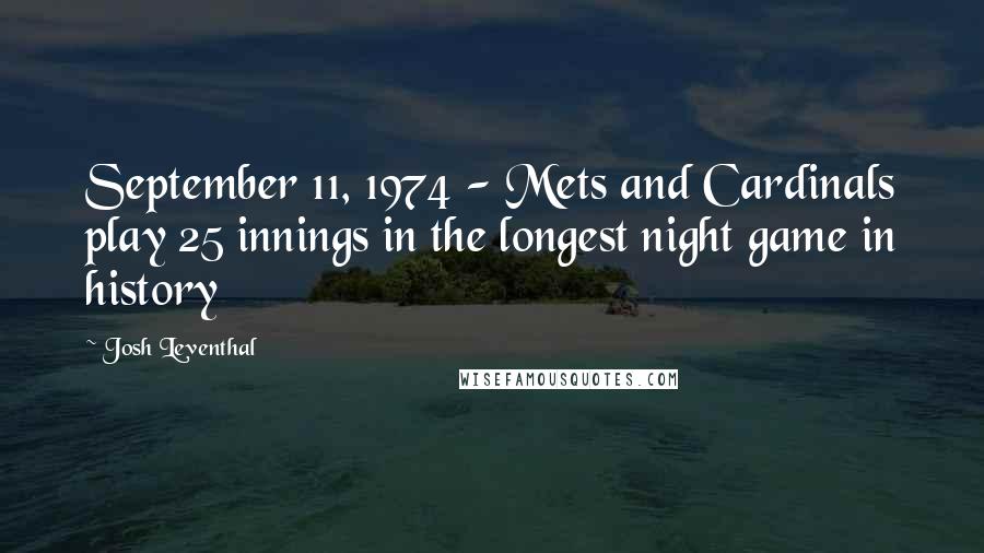 Josh Leventhal Quotes: September 11, 1974 - Mets and Cardinals play 25 innings in the longest night game in history