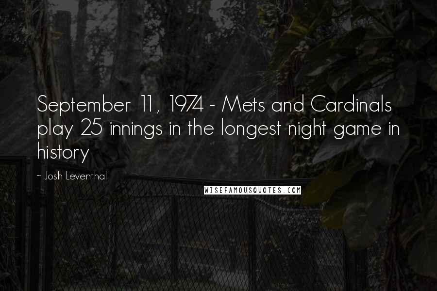 Josh Leventhal Quotes: September 11, 1974 - Mets and Cardinals play 25 innings in the longest night game in history
