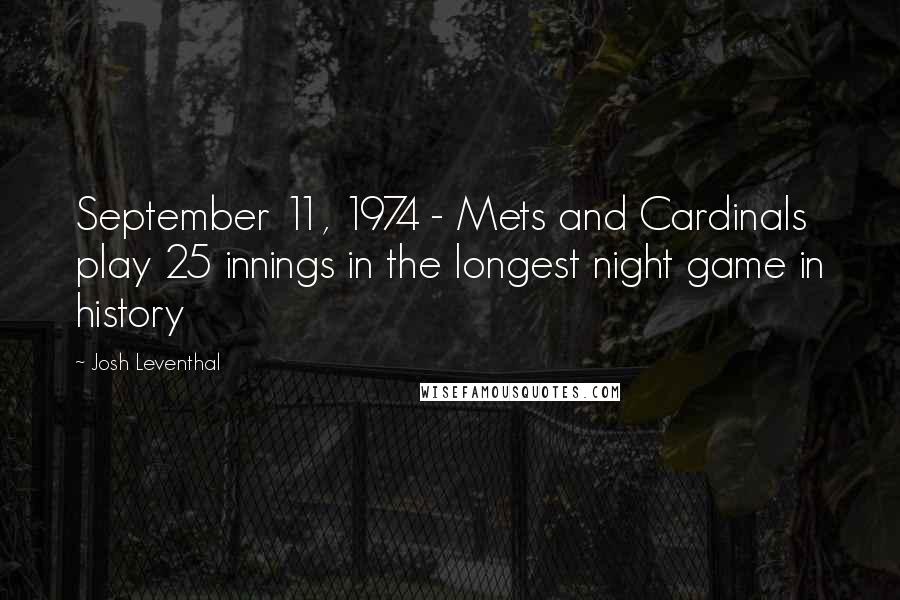 Josh Leventhal Quotes: September 11, 1974 - Mets and Cardinals play 25 innings in the longest night game in history