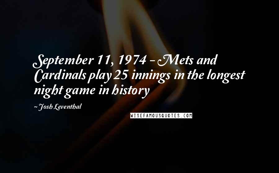 Josh Leventhal Quotes: September 11, 1974 - Mets and Cardinals play 25 innings in the longest night game in history
