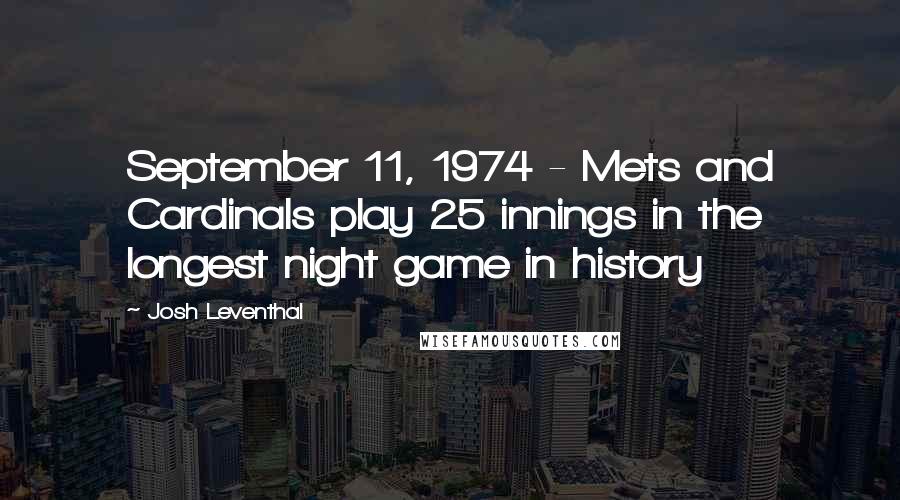 Josh Leventhal Quotes: September 11, 1974 - Mets and Cardinals play 25 innings in the longest night game in history