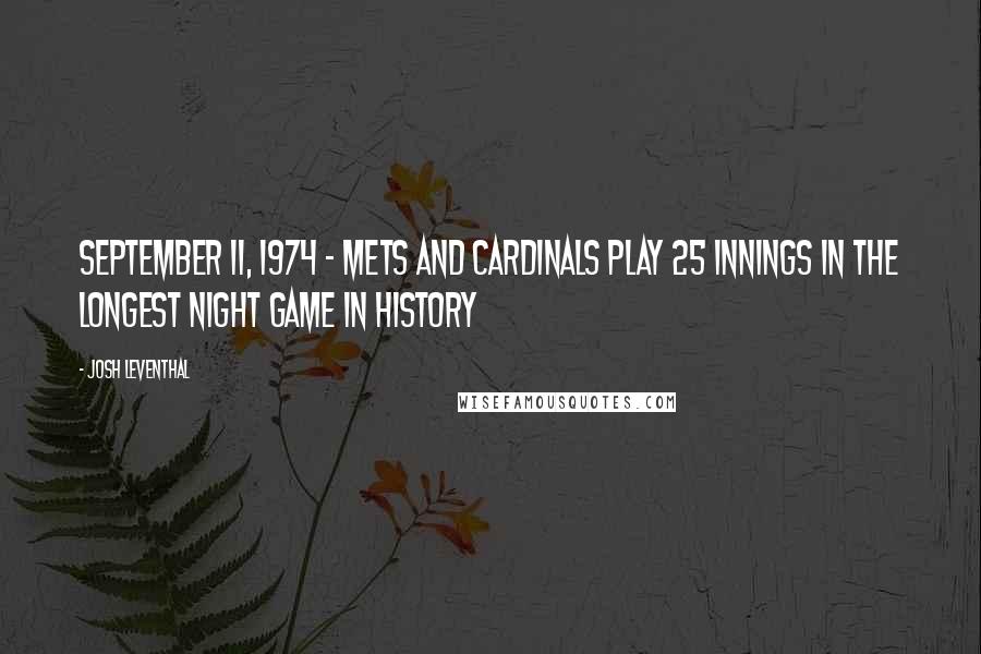 Josh Leventhal Quotes: September 11, 1974 - Mets and Cardinals play 25 innings in the longest night game in history