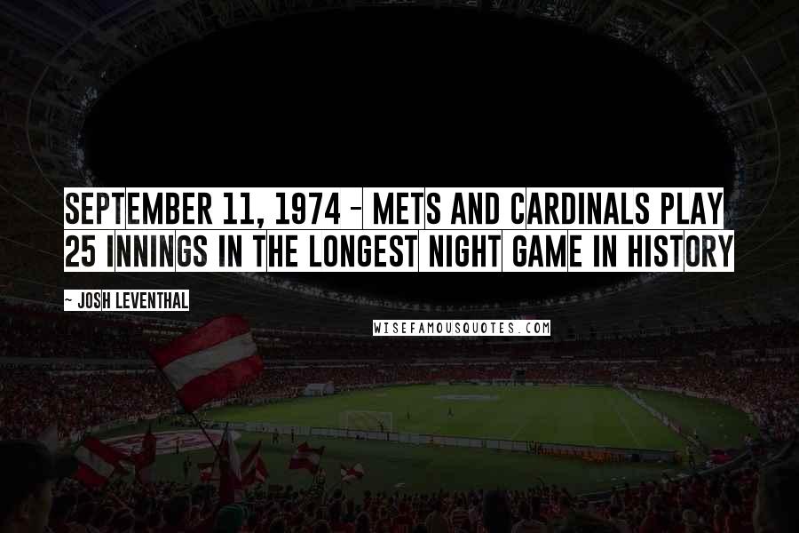 Josh Leventhal Quotes: September 11, 1974 - Mets and Cardinals play 25 innings in the longest night game in history